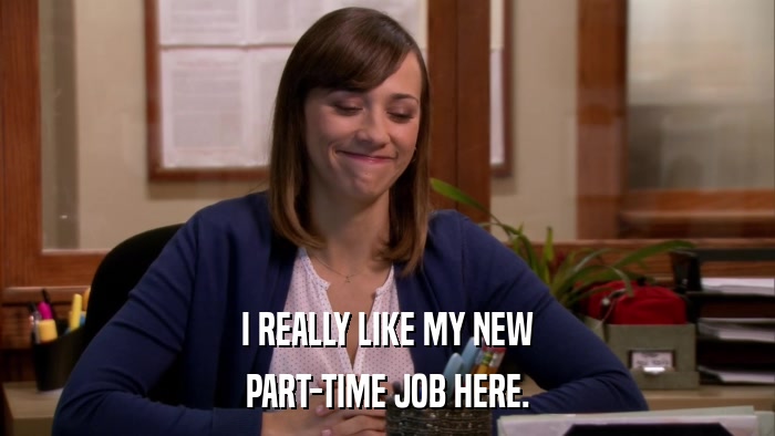 I REALLY LIKE MY NEW PART-TIME JOB HERE. 