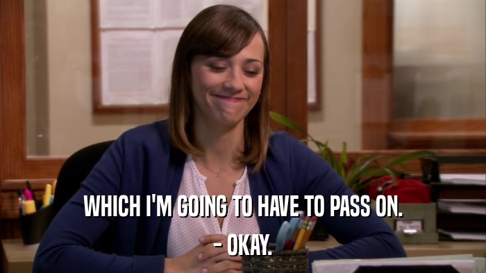 WHICH I'M GOING TO HAVE TO PASS ON. - OKAY. 