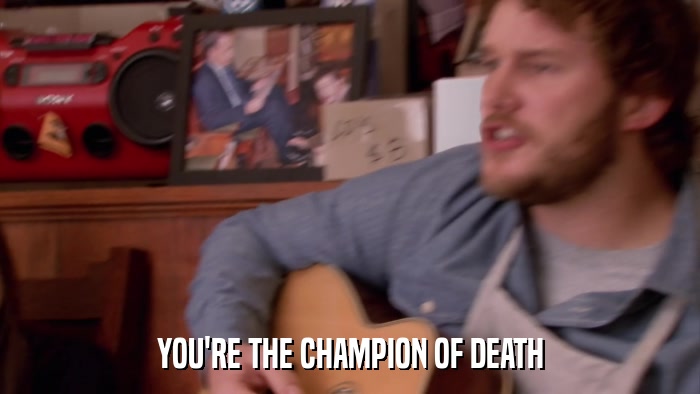 YOU'RE THE CHAMPION OF DEATH  
