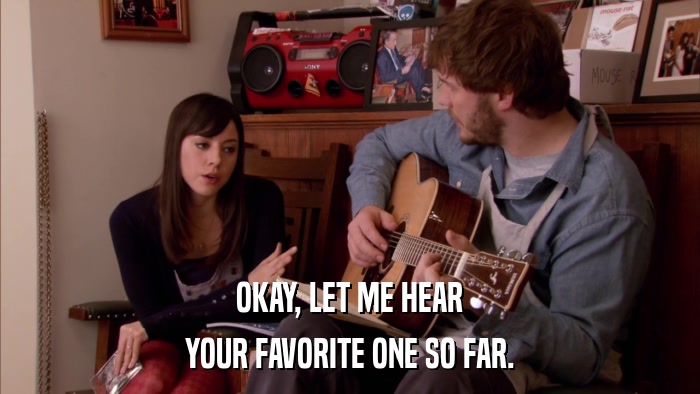 OKAY, LET ME HEAR YOUR FAVORITE ONE SO FAR. 