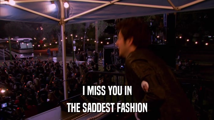I MISS YOU IN THE SADDEST FASHION 