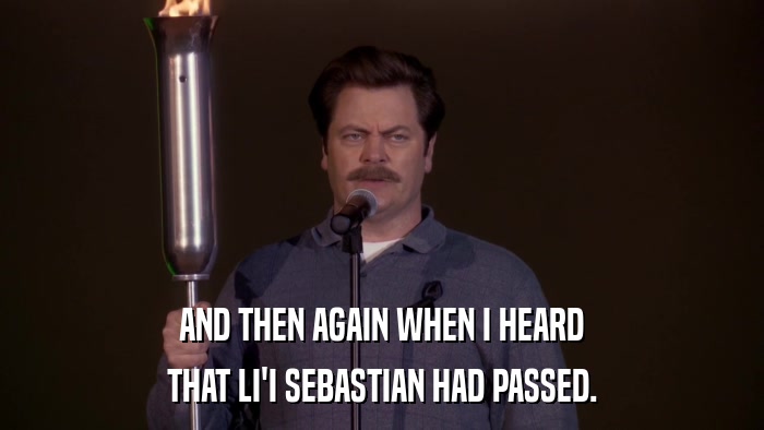 AND THEN AGAIN WHEN I HEARD THAT LI'I SEBASTIAN HAD PASSED. 