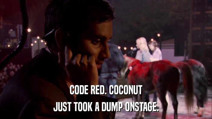 CODE RED. COCONUT JUST TOOK A DUMP ONSTAGE. 