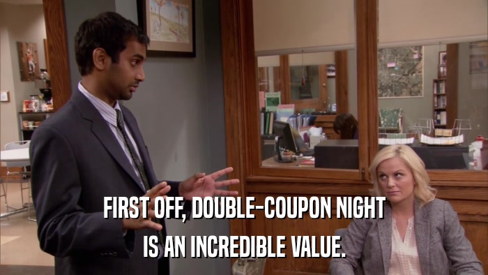 FIRST OFF, DOUBLE-COUPON NIGHT IS AN INCREDIBLE VALUE. 