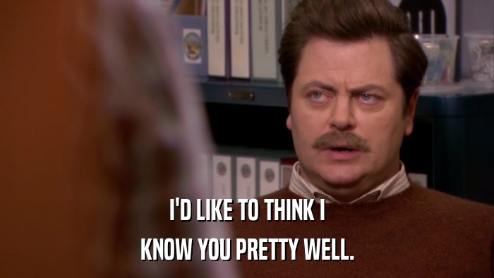 I'D LIKE TO THINK I KNOW YOU PRETTY WELL. 
