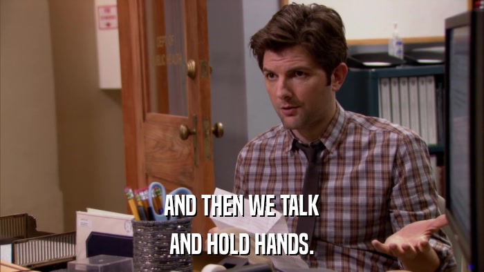 AND THEN WE TALK AND HOLD HANDS. 