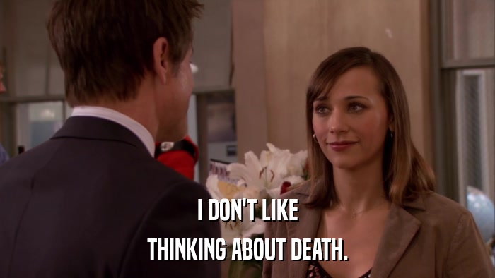 I DON'T LIKE THINKING ABOUT DEATH. 