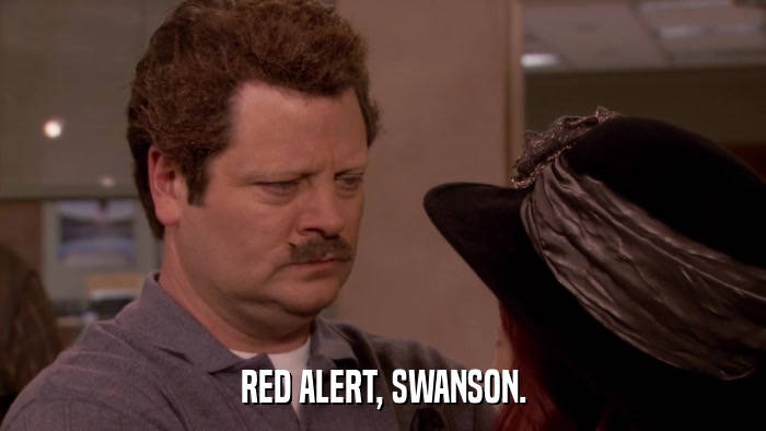 RED ALERT, SWANSON.  