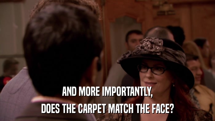 AND MORE IMPORTANTLY, DOES THE CARPET MATCH THE FACE? 