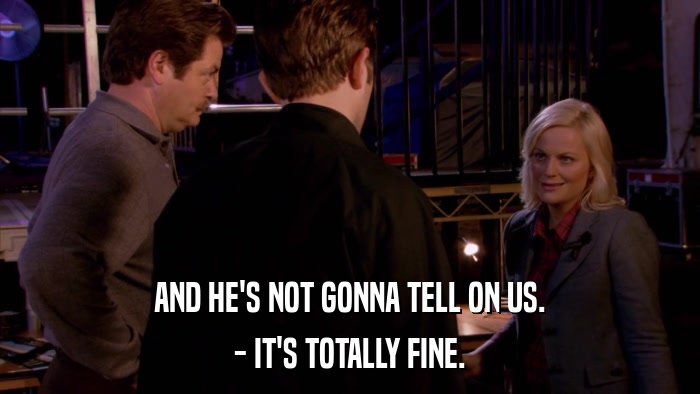 AND HE'S NOT GONNA TELL ON US. - IT'S TOTALLY FINE. 