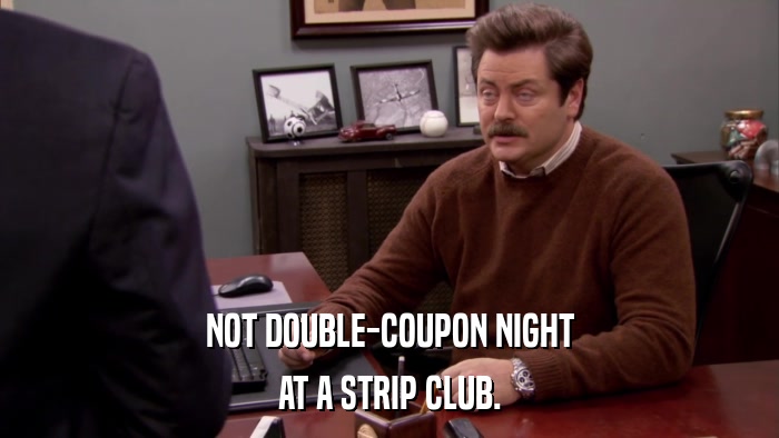 NOT DOUBLE-COUPON NIGHT AT A STRIP CLUB. 