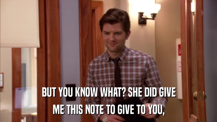 BUT YOU KNOW WHAT? SHE DID GIVE ME THIS NOTE TO GIVE TO YOU, 