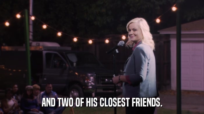 AND TWO OF HIS CLOSEST FRIENDS.  