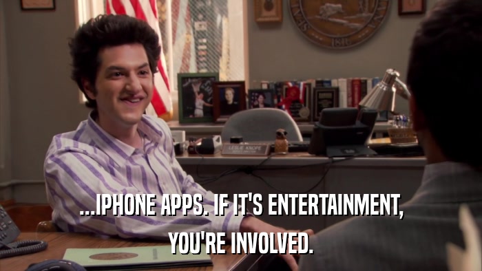 ...IPHONE APPS. IF IT'S ENTERTAINMENT, YOU'RE INVOLVED. 
