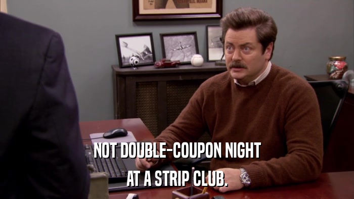 NOT DOUBLE-COUPON NIGHT AT A STRIP CLUB. 