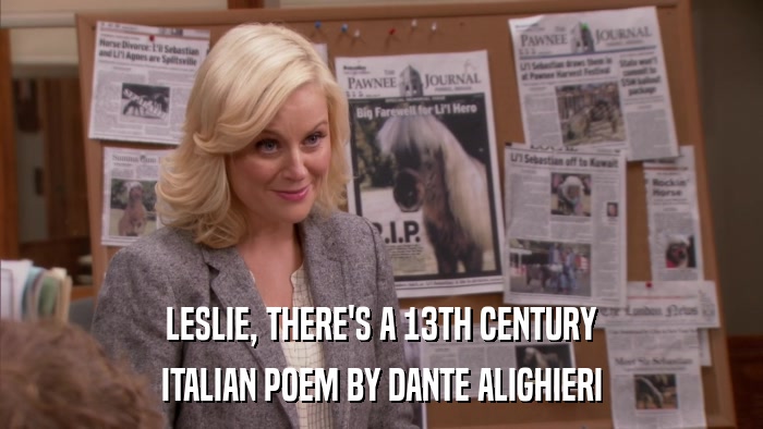 LESLIE, THERE'S A 13TH CENTURY ITALIAN POEM BY DANTE ALIGHIERI 
