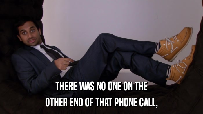 THERE WAS NO ONE ON THE OTHER END OF THAT PHONE CALL, 