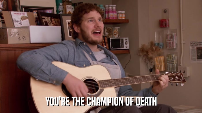 YOU'RE THE CHAMPION OF DEATH  