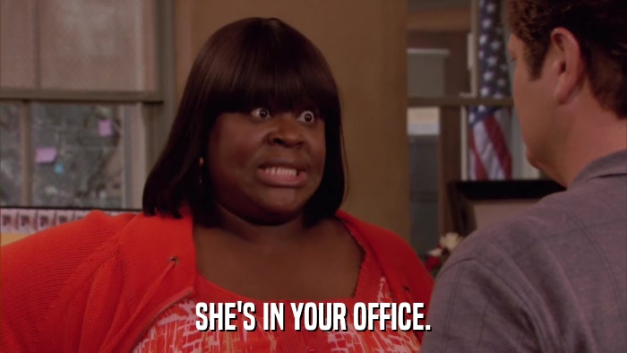 SHE'S IN YOUR OFFICE.  