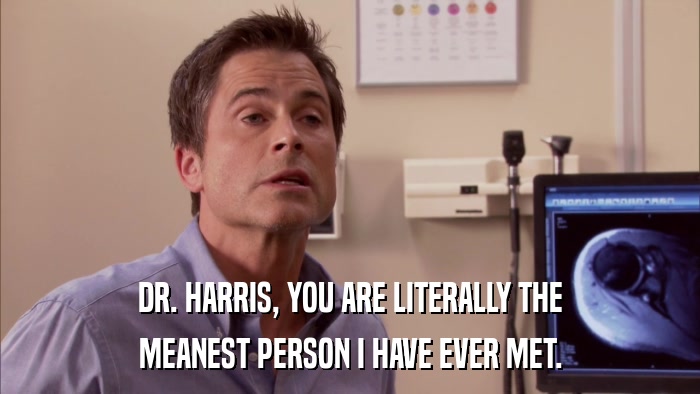 DR. HARRIS, YOU ARE LITERALLY THE MEANEST PERSON I HAVE EVER MET. 