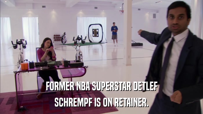 FORMER NBA SUPERSTAR DETLEF SCHREMPF IS ON RETAINER. 