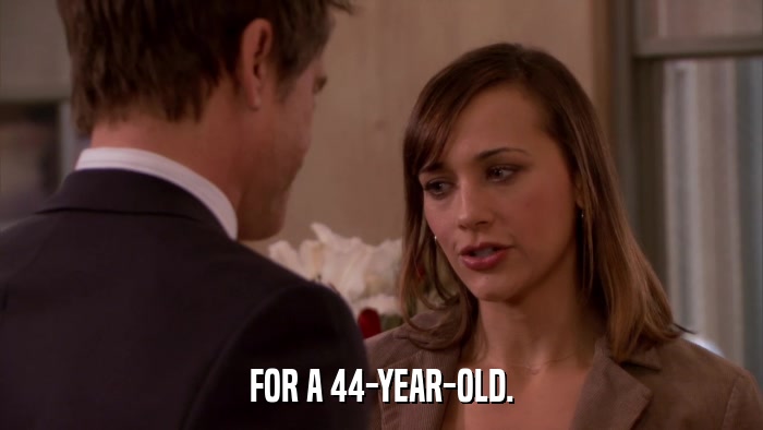 FOR A 44-YEAR-OLD.  