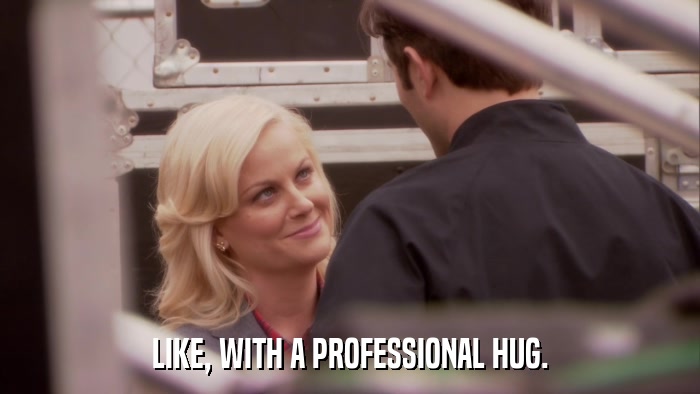 LIKE, WITH A PROFESSIONAL HUG.  