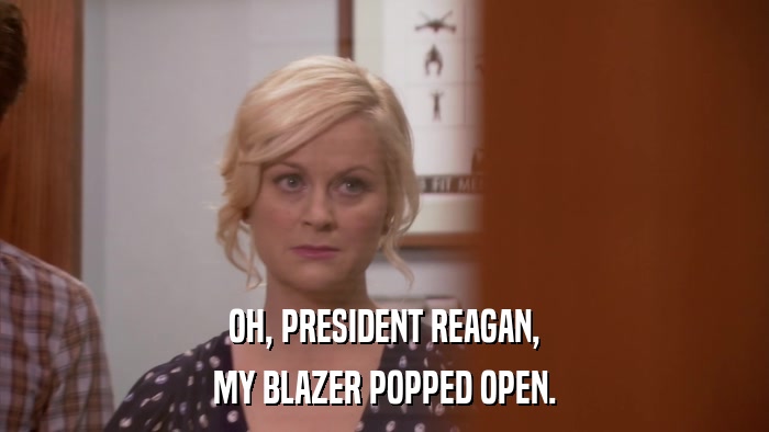 OH, PRESIDENT REAGAN, MY BLAZER POPPED OPEN. 