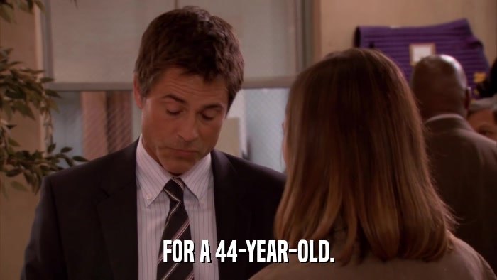 FOR A 44-YEAR-OLD.  