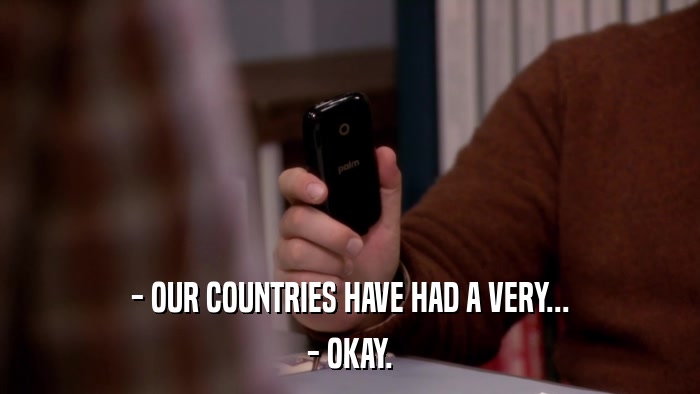 - OUR COUNTRIES HAVE HAD A VERY... - OKAY. 