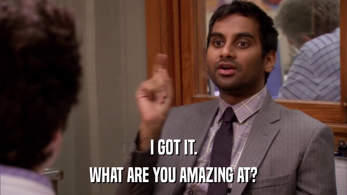 I GOT IT. WHAT ARE YOU AMAZING AT? 