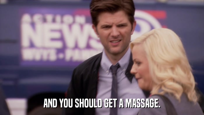 AND YOU SHOULD GET A MASSAGE.  