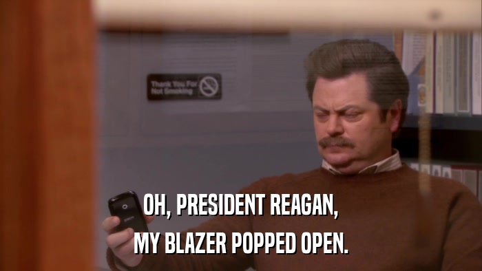 OH, PRESIDENT REAGAN, MY BLAZER POPPED OPEN. 