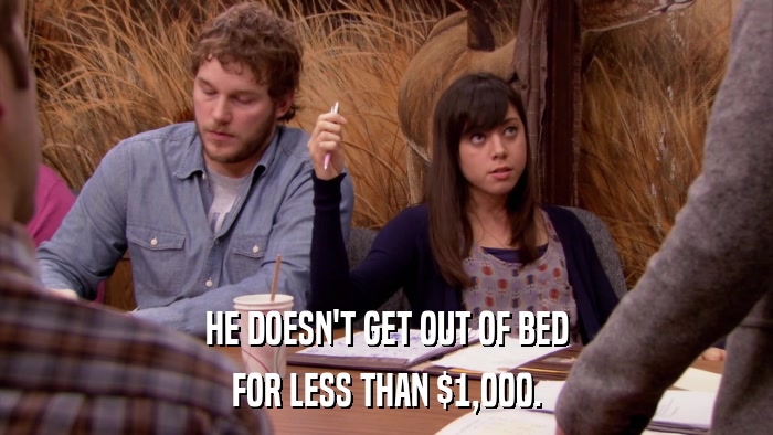 HE DOESN'T GET OUT OF BED FOR LESS THAN $1,000. 
