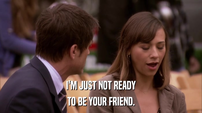 I'M JUST NOT READY TO BE YOUR FRIEND. 