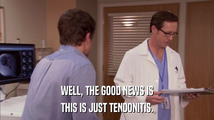 WELL, THE GOOD NEWS IS THIS IS JUST TENDONITIS. 