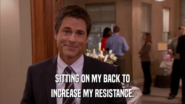 SITTING ON MY BACK TO INCREASE MY RESISTANCE. 