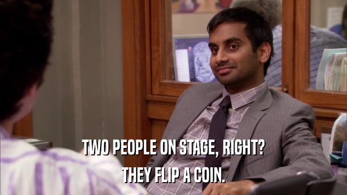 TWO PEOPLE ON STAGE, RIGHT? THEY FLIP A COIN. 