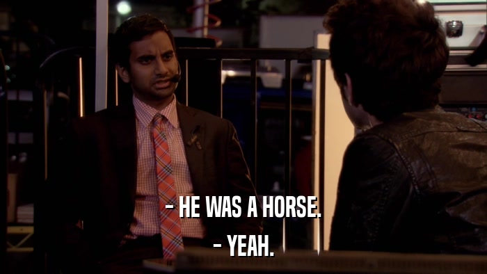 - HE WAS A HORSE. - YEAH. 