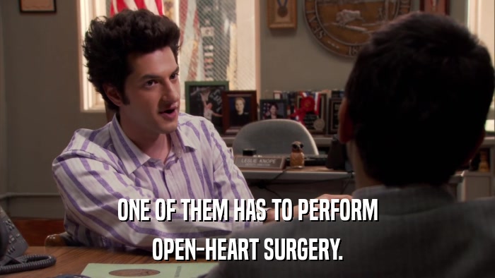 ONE OF THEM HAS TO PERFORM OPEN-HEART SURGERY. 