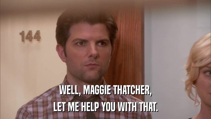 WELL, MAGGIE THATCHER, LET ME HELP YOU WITH THAT. 