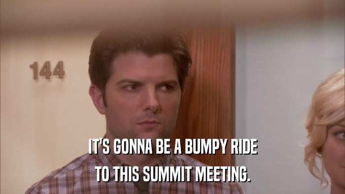 IT'S GONNA BE A BUMPY RIDE TO THIS SUMMIT MEETING. 