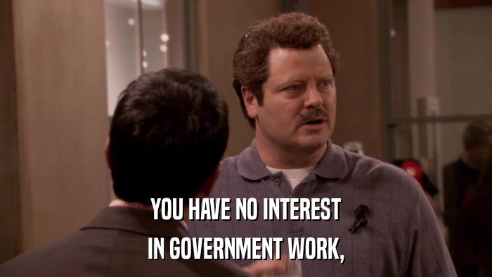 YOU HAVE NO INTEREST IN GOVERNMENT WORK, 