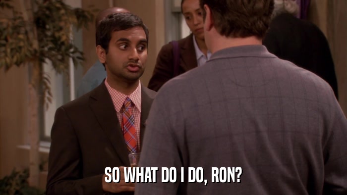 SO WHAT DO I DO, RON?  