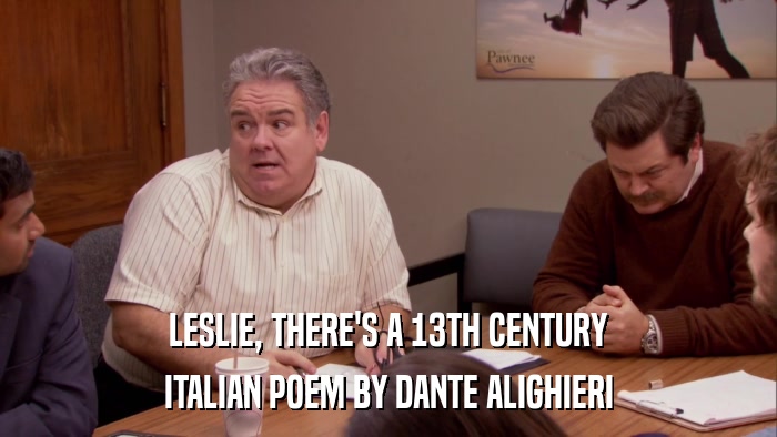 LESLIE, THERE'S A 13TH CENTURY ITALIAN POEM BY DANTE ALIGHIERI 