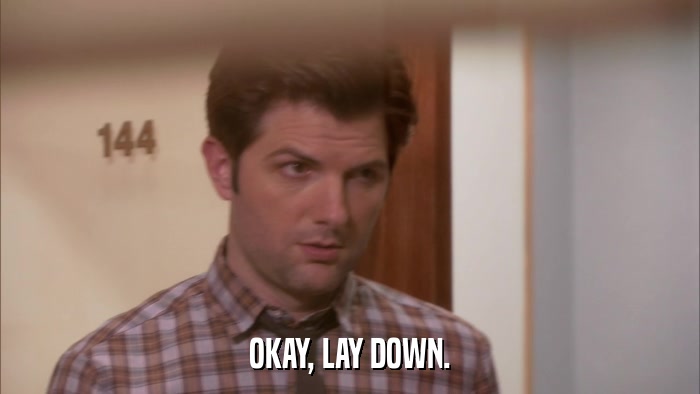 OKAY, LAY DOWN.  