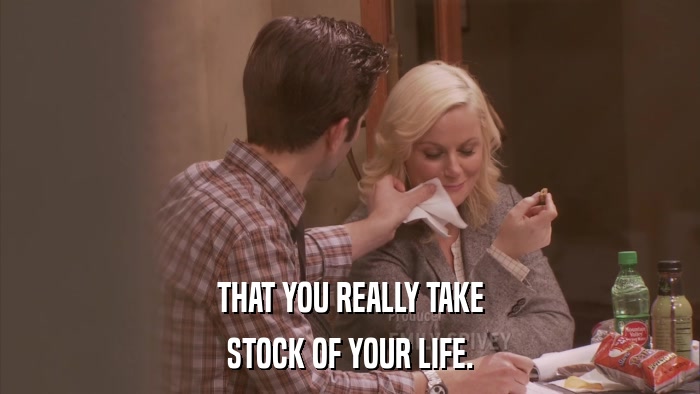 THAT YOU REALLY TAKE STOCK OF YOUR LIFE. 