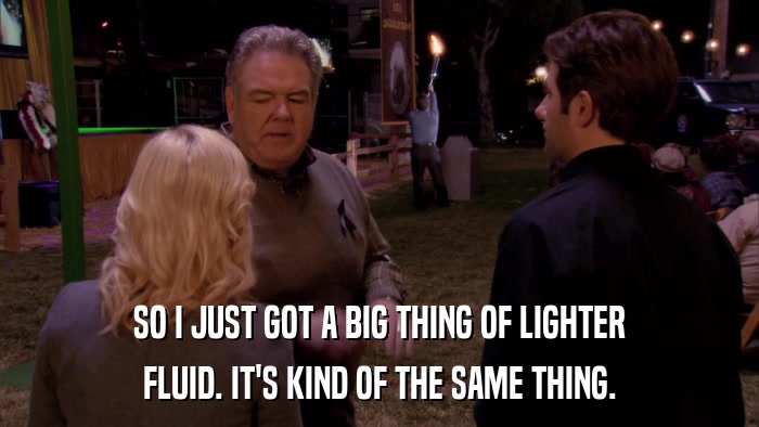 SO I JUST GOT A BIG THING OF LIGHTER FLUID. IT'S KIND OF THE SAME THING. 