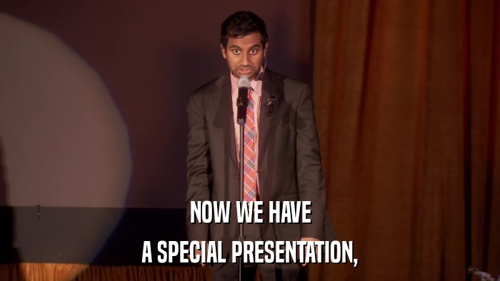 NOW WE HAVE A SPECIAL PRESENTATION, 