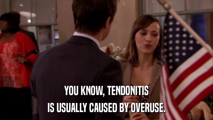YOU KNOW, TENDONITIS IS USUALLY CAUSED BY OVERUSE. 